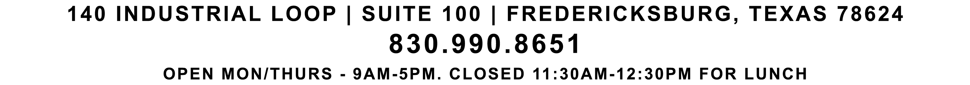 140 industrial loop | suite 100 | fredericksburg, texas 78624 830.990.8651 OPEN MON/THURS 9AM 5PM. CLOSED 11:30AM 12:...